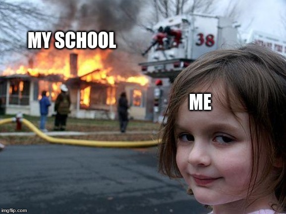 Disaster Girl Meme | MY SCHOOL; ME | image tagged in memes,disaster girl | made w/ Imgflip meme maker