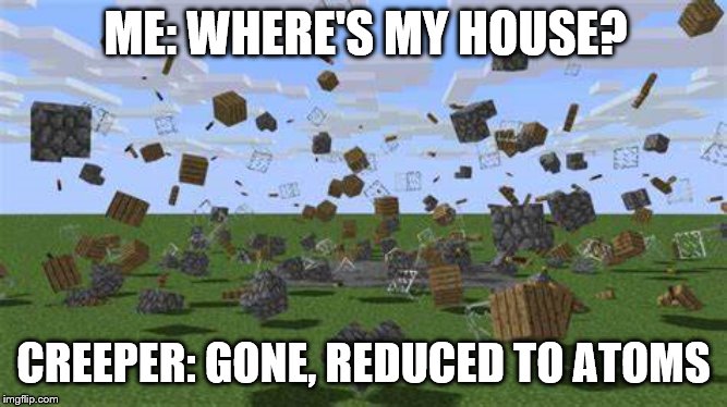 ME: WHERE'S MY HOUSE? CREEPER: GONE, REDUCED TO ATOMS | image tagged in rip,avengers endgame,minecraft,creeper | made w/ Imgflip meme maker