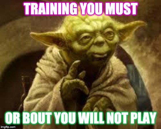 yoda | TRAINING YOU MUST; OR BOUT YOU WILL NOT PLAY | image tagged in yoda | made w/ Imgflip meme maker