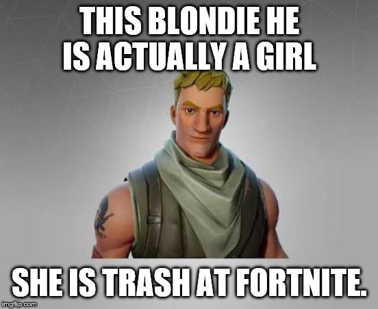 Fortnite default | THIS BLONDIE HE IS ACTUALLY A GIRL; SHE IS TRASH AT FORTNITE. | image tagged in fortnite default | made w/ Imgflip meme maker