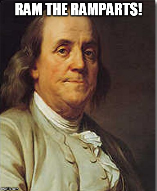 1776 Spirit of Ramming Ramparts | RAM THE RAMPARTS! | image tagged in ben franklin,ramparts | made w/ Imgflip meme maker