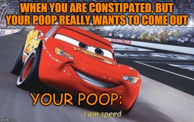 How Not to Be Constipated | WHEN YOU ARE CONSTIPATED, BUT YOUR POOP REALLY WANTS TO COME OUT; YOUR POOP: | image tagged in i am speed | made w/ Imgflip meme maker