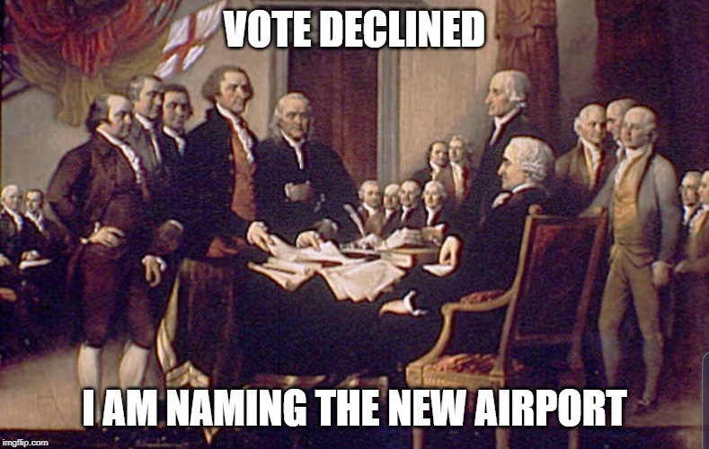 July 4, 1776 | VOTE DECLINED; I AM NAMING THE NEW AIRPORT | image tagged in july 4 1776 | made w/ Imgflip meme maker