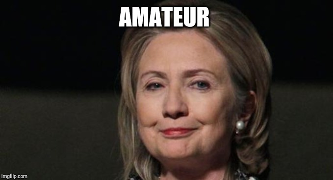Smug Hillary | AMATEUR | image tagged in smug hillary | made w/ Imgflip meme maker