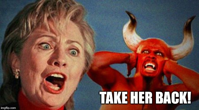 Hillary Devil | TAKE HER BACK! | image tagged in hillary devil | made w/ Imgflip meme maker