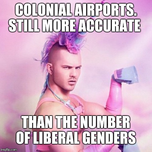 Unicorn MAN Meme | COLONIAL AIRPORTS. STILL MORE ACCURATE; THAN THE NUMBER OF LIBERAL GENDERS | image tagged in memes,unicorn man | made w/ Imgflip meme maker