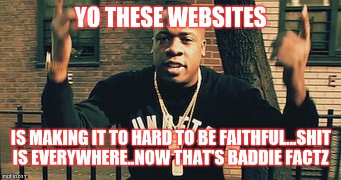 Jroc113 | YO THESE WEBSITES; IS MAKING IT TO HARD TO BE FAITHFUL...SHIT IS EVERYWHERE..NOW THAT'S BADDIE FACTZ | image tagged in yo gotti screenshot | made w/ Imgflip meme maker