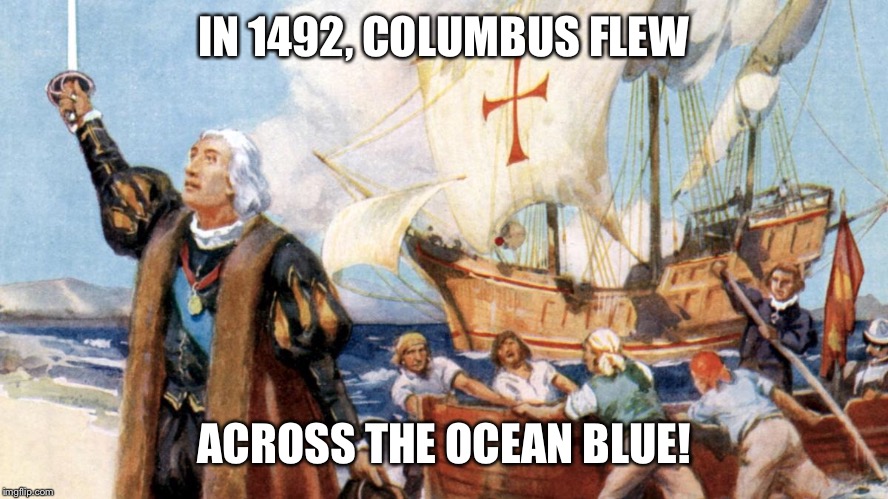 IN 1492, COLUMBUS FLEW; ACROSS THE OCEAN BLUE! | image tagged in christopher columbus | made w/ Imgflip meme maker