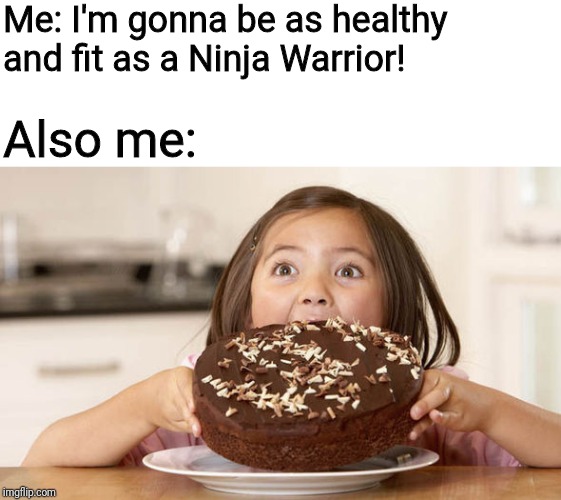 Me: I'm gonna be as healthy and fit as a Ninja Warrior! Also me: | image tagged in memes,funny,ninja,warrior,american,cake | made w/ Imgflip meme maker