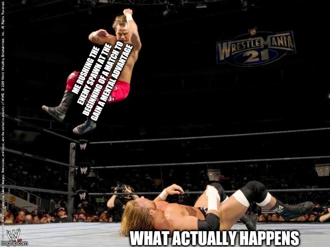 Elbow drop | ME RUSHING THE ENEMY SPAWN AT THE BEGINNING OF A MATCH TO GAIN A MENTAL ADVANTAGE; WHAT ACTUALLY HAPPENS | image tagged in elbow drop | made w/ Imgflip meme maker