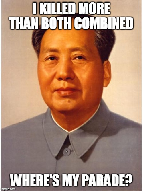chairman mao | I KILLED MORE THAN BOTH COMBINED WHERE'S MY PARADE? | image tagged in chairman mao | made w/ Imgflip meme maker