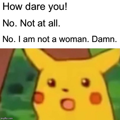 Surprised Pikachu Meme | How dare you! No. Not at all. No. I am not a woman. Damn. | image tagged in memes,surprised pikachu | made w/ Imgflip meme maker