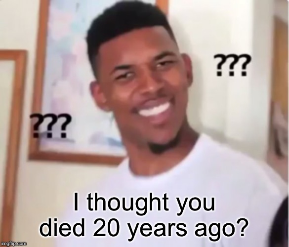confused black guy | I thought you died 20 years ago? | image tagged in confused black guy | made w/ Imgflip meme maker