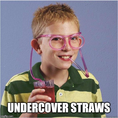 Straw glasses | UNDERCOVER STRAWS | image tagged in straw glasses | made w/ Imgflip meme maker