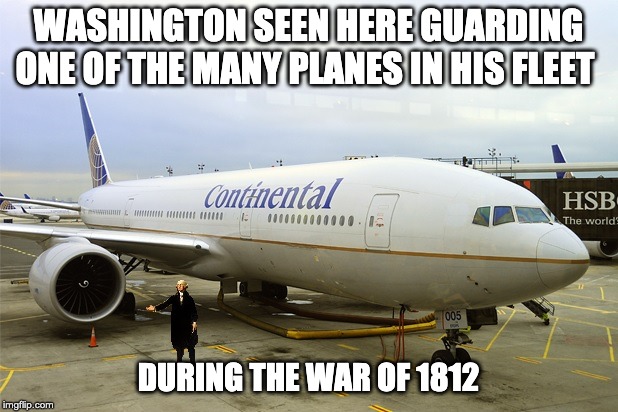 Washington's Airline | WASHINGTON SEEN HERE GUARDING ONE OF THE MANY PLANES IN HIS FLEET; DURING THE WAR OF 1812 | image tagged in washington,continental army,trump | made w/ Imgflip meme maker