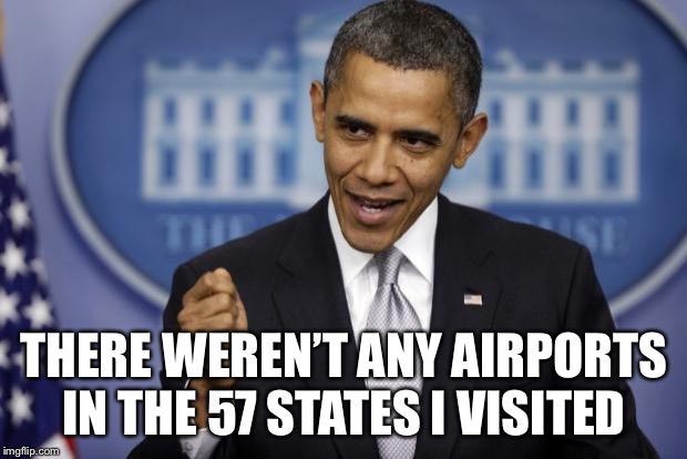 Barack Obama | THERE WEREN’T ANY AIRPORTS IN THE 57 STATES I VISITED | image tagged in barack obama | made w/ Imgflip meme maker
