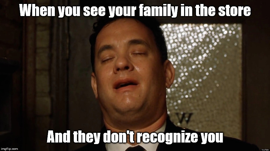 When you see your family | When you see your family in the store; And they don't recognize you | image tagged in relief,family | made w/ Imgflip meme maker