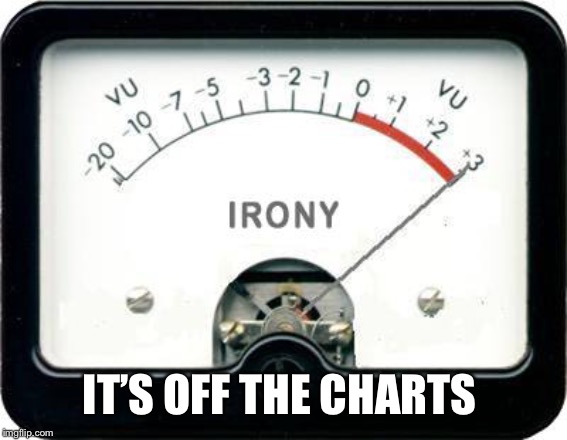 Irony Meter | IT’S OFF THE CHARTS | image tagged in irony meter | made w/ Imgflip meme maker
