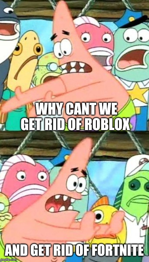 Put It Somewhere Else Patrick | WHY CANT WE GET RID OF ROBLOX; AND GET RID OF FORTNITE | image tagged in memes,put it somewhere else patrick | made w/ Imgflip meme maker