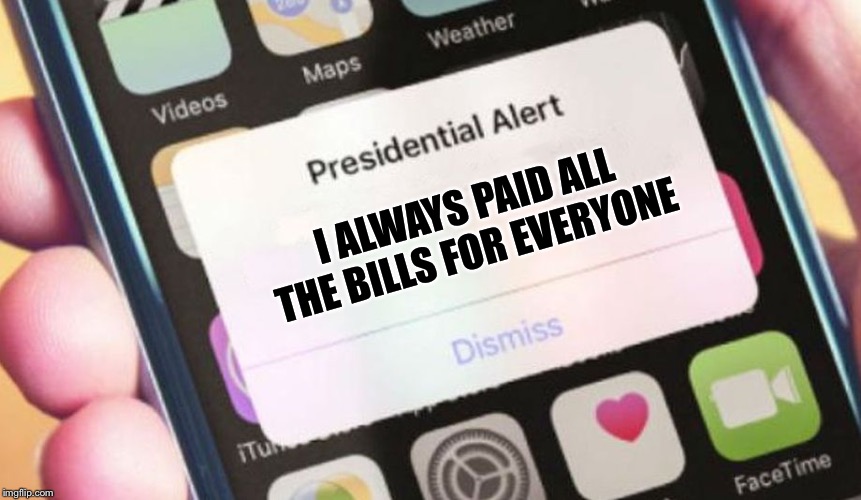 Congratulations You Played Yourself | I ALWAYS PAID ALL THE BILLS FOR EVERYONE | image tagged in memes,presidential alert | made w/ Imgflip meme maker