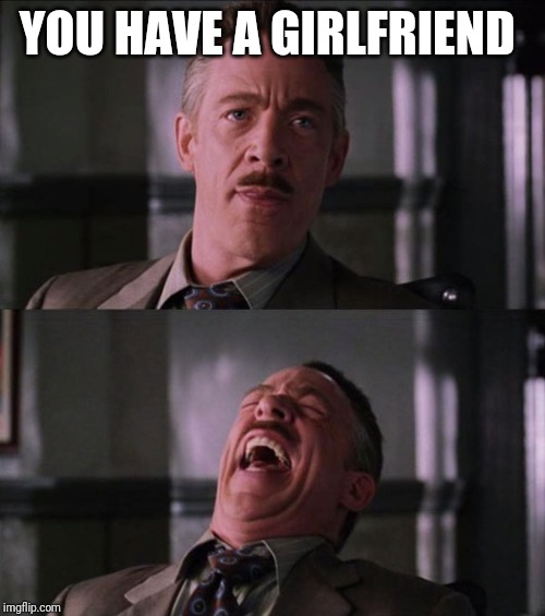 jjj | YOU HAVE A GIRLFRIEND | image tagged in jjj | made w/ Imgflip meme maker