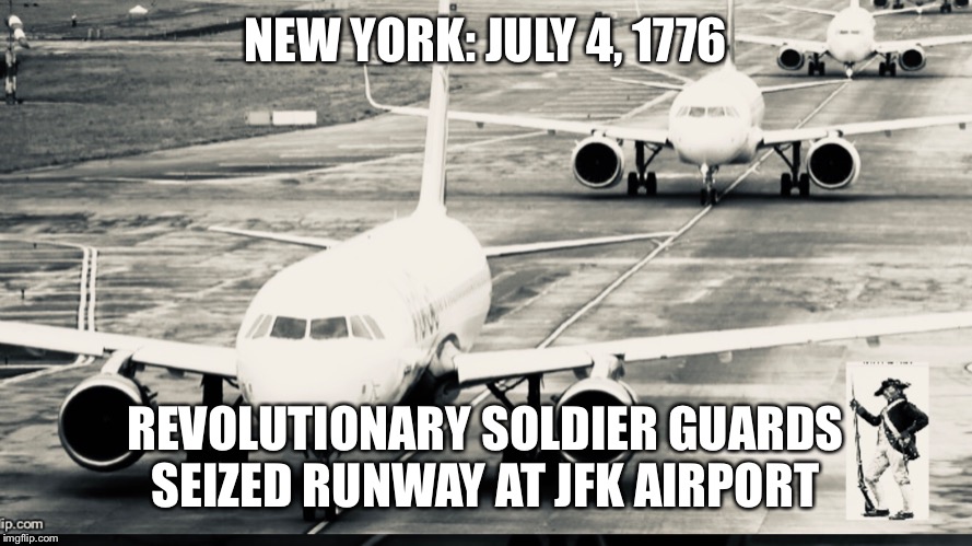 NEW YORK: JULY 4, 1776; REVOLUTIONARY SOLDIER GUARDS SEIZED RUNWAY AT JFK AIRPORT | image tagged in trump | made w/ Imgflip meme maker
