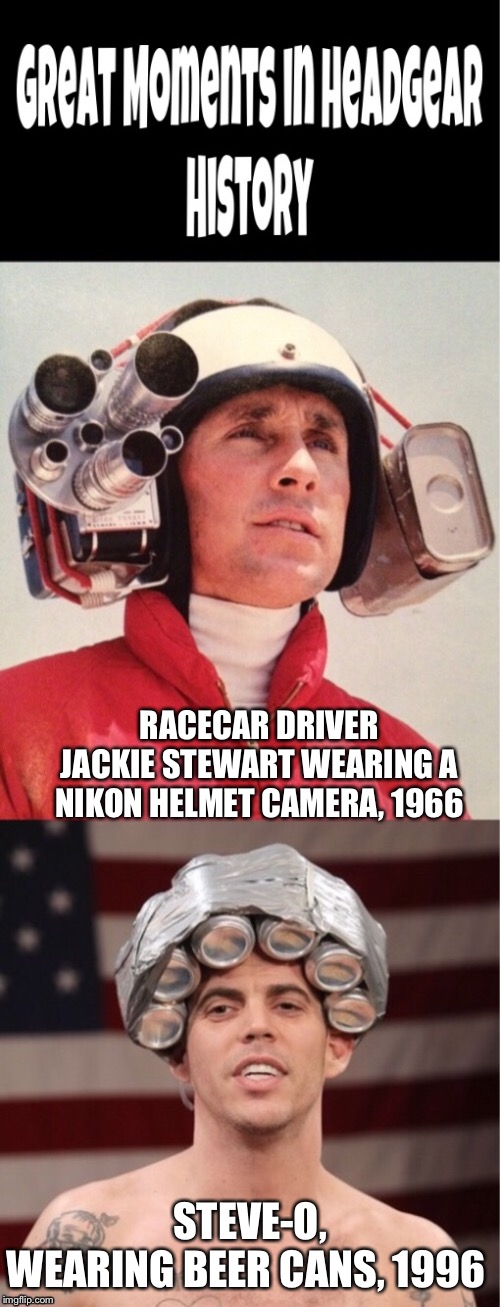 Headgear Pioneers | RACECAR DRIVER JACKIE STEWART WEARING A NIKON HELMET CAMERA, 1966; STEVE-O, WEARING BEER CANS, 1996 | image tagged in helmet,camera,beer,head,wear,history | made w/ Imgflip meme maker