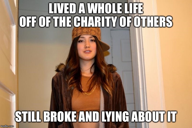 Scumbag Stephanie  | LIVED A WHOLE LIFE OFF OF THE CHARITY OF OTHERS; STILL BROKE AND LYING ABOUT IT | image tagged in scumbag stephanie | made w/ Imgflip meme maker