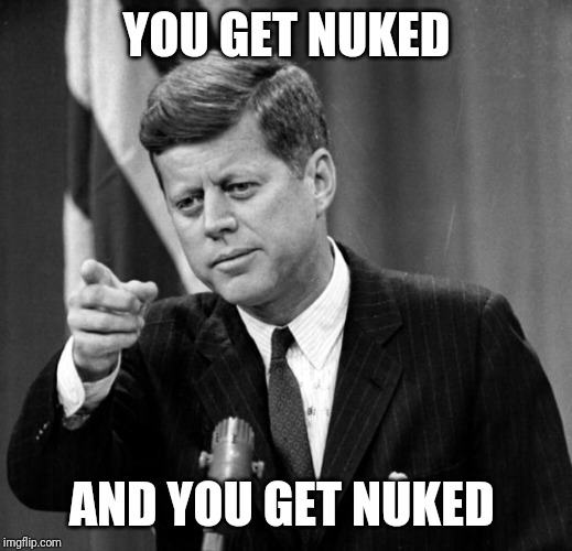 JFK | YOU GET NUKED AND YOU GET NUKED | image tagged in jfk | made w/ Imgflip meme maker