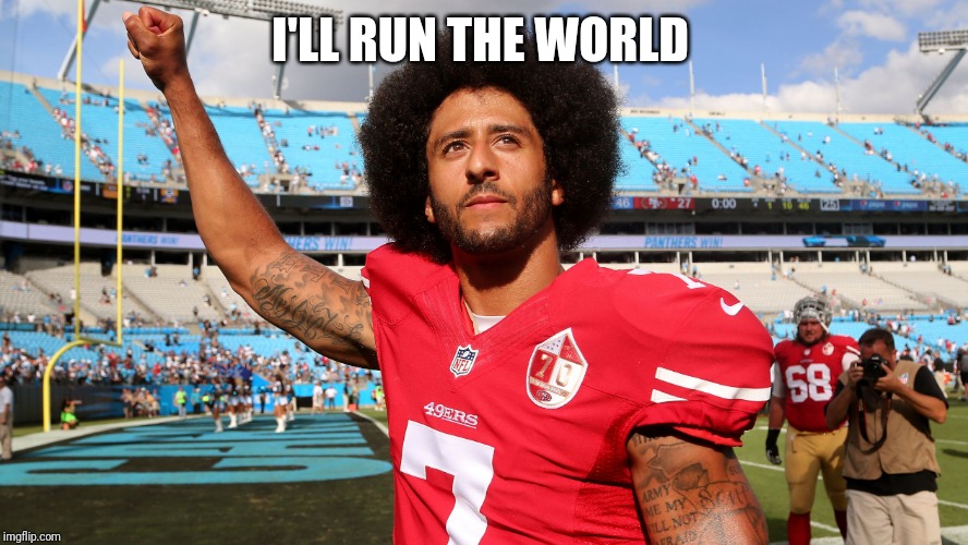 Colin Kapernick | I'LL RUN THE WORLD | image tagged in colin kapernick | made w/ Imgflip meme maker