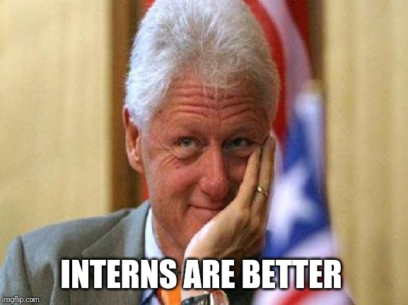 smiling bill clinton | INTERNS ARE BETTER | image tagged in smiling bill clinton | made w/ Imgflip meme maker