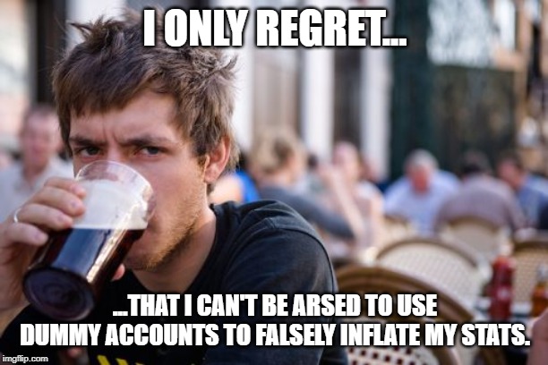 Lazy College Senior Meme | I ONLY REGRET... ...THAT I CAN'T BE ARSED TO USE DUMMY ACCOUNTS TO FALSELY INFLATE MY STATS. | image tagged in memes,lazy college senior | made w/ Imgflip meme maker
