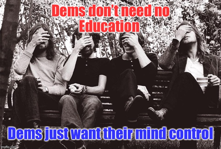 Pink Floyd facepalm | Dems don’t need no
Education Dems just want their mind control | image tagged in pink floyd facepalm | made w/ Imgflip meme maker