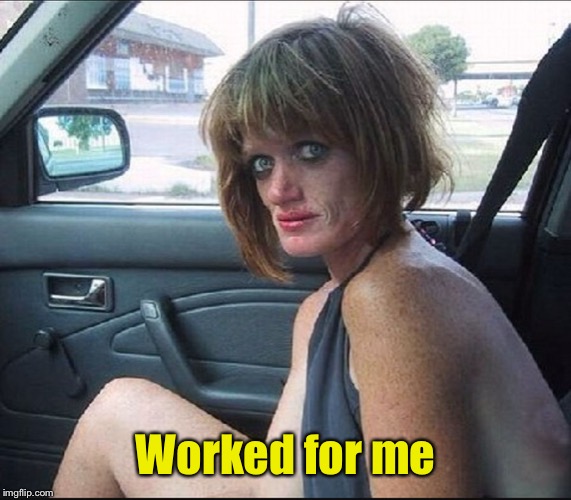 crack whore hooker | Worked for me | image tagged in crack whore hooker | made w/ Imgflip meme maker