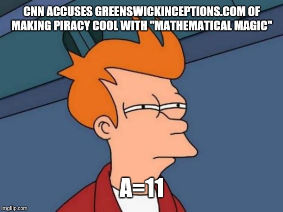 Futurama Fry | CNN ACCUSES GREENSWICKINCEPTIONS.COM OF MAKING PIRACY COOL WITH "MATHEMATICAL MAGIC"; A=11 | image tagged in memes,futurama fry | made w/ Imgflip meme maker