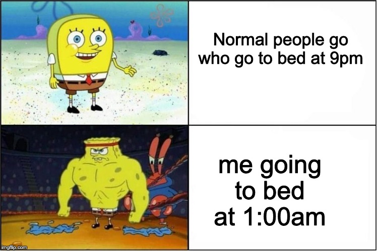 The majority of people compared to me | Normal people go who go to bed at 9pm; me going to bed at 1:00am | image tagged in weak vs strong spongebob | made w/ Imgflip meme maker