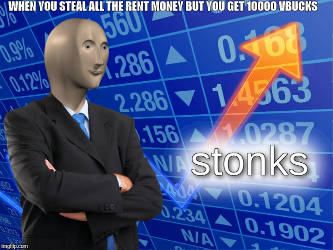 stonks | WHEN YOU STEAL ALL THE RENT MONEY BUT YOU GET 10000 VBUCKS | image tagged in stonks | made w/ Imgflip meme maker