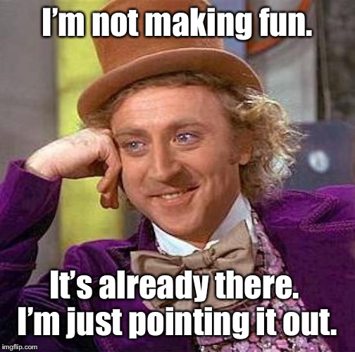 Creepy Condescending Wonka Meme | I’m not making fun. It’s already there.  I’m just pointing it out. | image tagged in memes,creepy condescending wonka | made w/ Imgflip meme maker