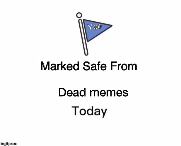 Marked Safe From Meme | Yee; Dead memes | image tagged in memes,marked safe from | made w/ Imgflip meme maker