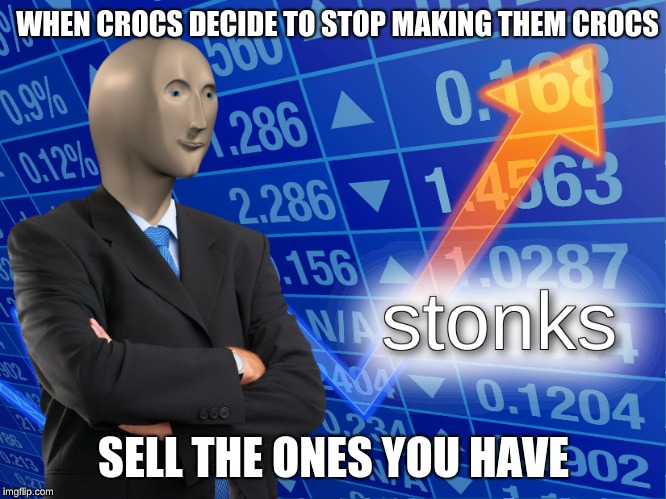 this what should happen. | WHEN CROCS DECIDE TO STOP MAKING THEM CROCS; SELL THE ONES YOU HAVE | image tagged in stonks | made w/ Imgflip meme maker