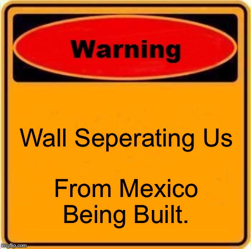 Do yOU WaNna BuiLD a wALL | Wall Seperating Us; From Mexico Being Built. | image tagged in memes,warning sign,donald trump | made w/ Imgflip meme maker