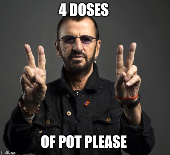 Ringo Starr | 4 DOSES; OF POT PLEASE | image tagged in ringo starr | made w/ Imgflip meme maker
