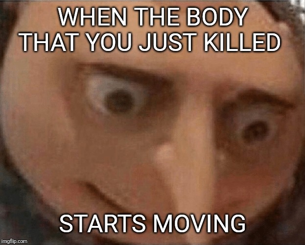 uh oh Gru | WHEN THE BODY THAT YOU JUST KILLED; STARTS MOVING | image tagged in uh oh gru | made w/ Imgflip meme maker