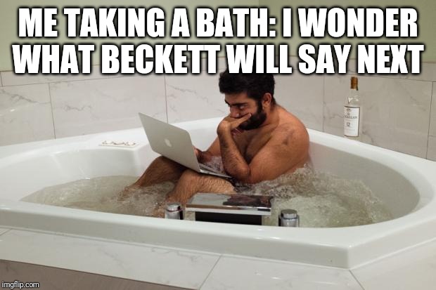 BathtubCoder | ME TAKING A BATH: I WONDER WHAT BECKETT WILL SAY NEXT | image tagged in bathtubcoder | made w/ Imgflip meme maker