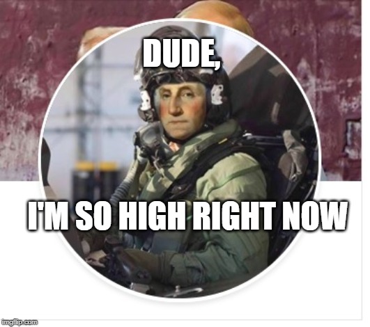GEORGE WASHINGTON PILOT | DUDE, I'M SO HIGH RIGHT NOW | image tagged in george washington pilot | made w/ Imgflip meme maker