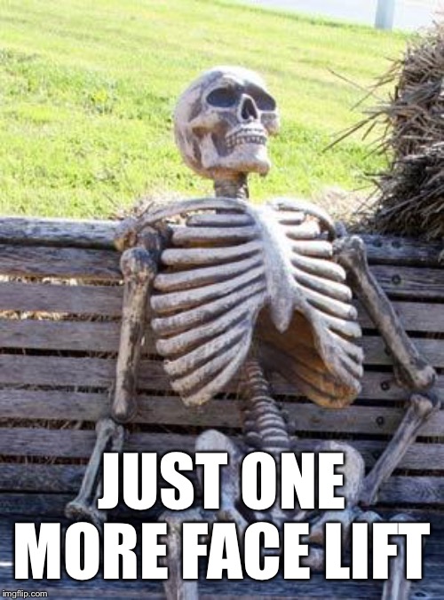 Waiting Skeleton Meme | JUST ONE MORE FACE LIFT | image tagged in memes,waiting skeleton | made w/ Imgflip meme maker