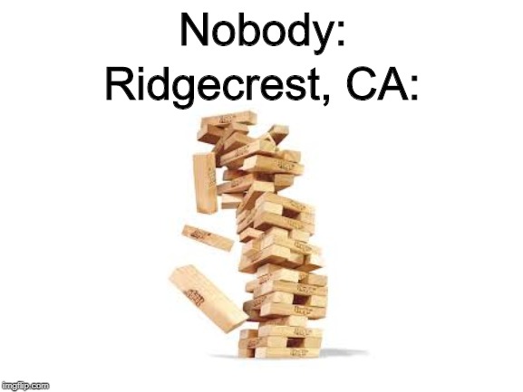 That City Is GONE! | Nobody:; Ridgecrest, CA: | image tagged in memes,california,2019 earthquakes | made w/ Imgflip meme maker