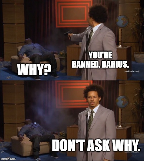 Eric Andre Banned Darius By Shooting Him | YOU'RE BANNED, DARIUS. WHY? DON'T ASK WHY. | image tagged in memes,who killed hannibal | made w/ Imgflip meme maker