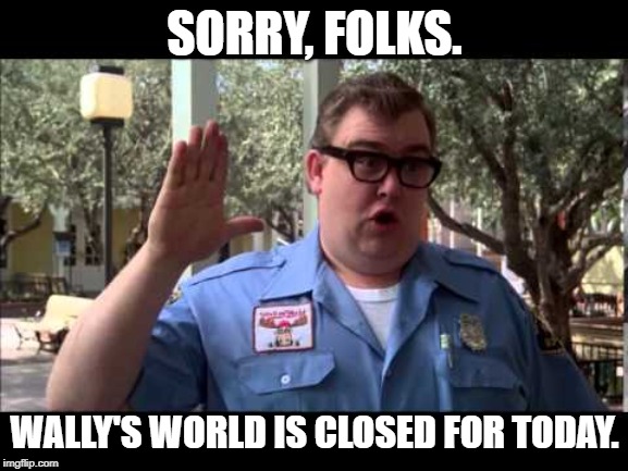 John Closed Wally's World for Today | SORRY, FOLKS. WALLY'S WORLD IS CLOSED FOR TODAY. | image tagged in wally world | made w/ Imgflip meme maker