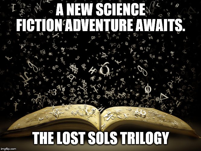 open book | A NEW SCIENCE FICTION ADVENTURE AWAITS. THE LOST SOLS TRILOGY | image tagged in open book | made w/ Imgflip meme maker